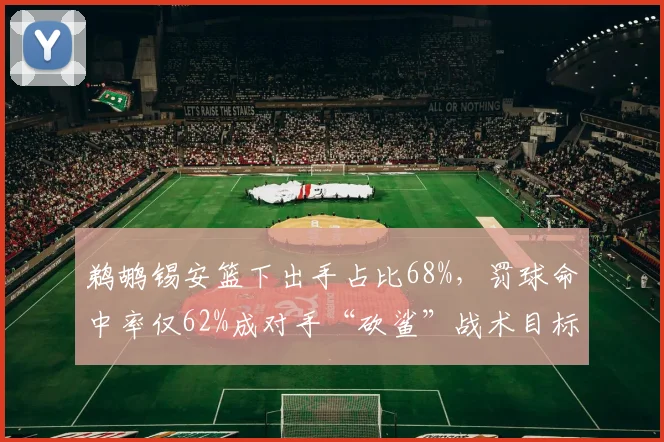 鹈鹕锡安篮下出手占比68%，罚球命中率仅62%成对手“砍鲨”战术目标